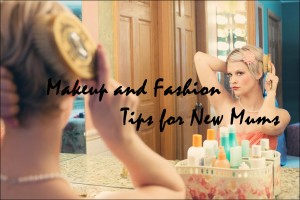 Makeup and Fashion Tips for New Mums, simple fashion tips for moms