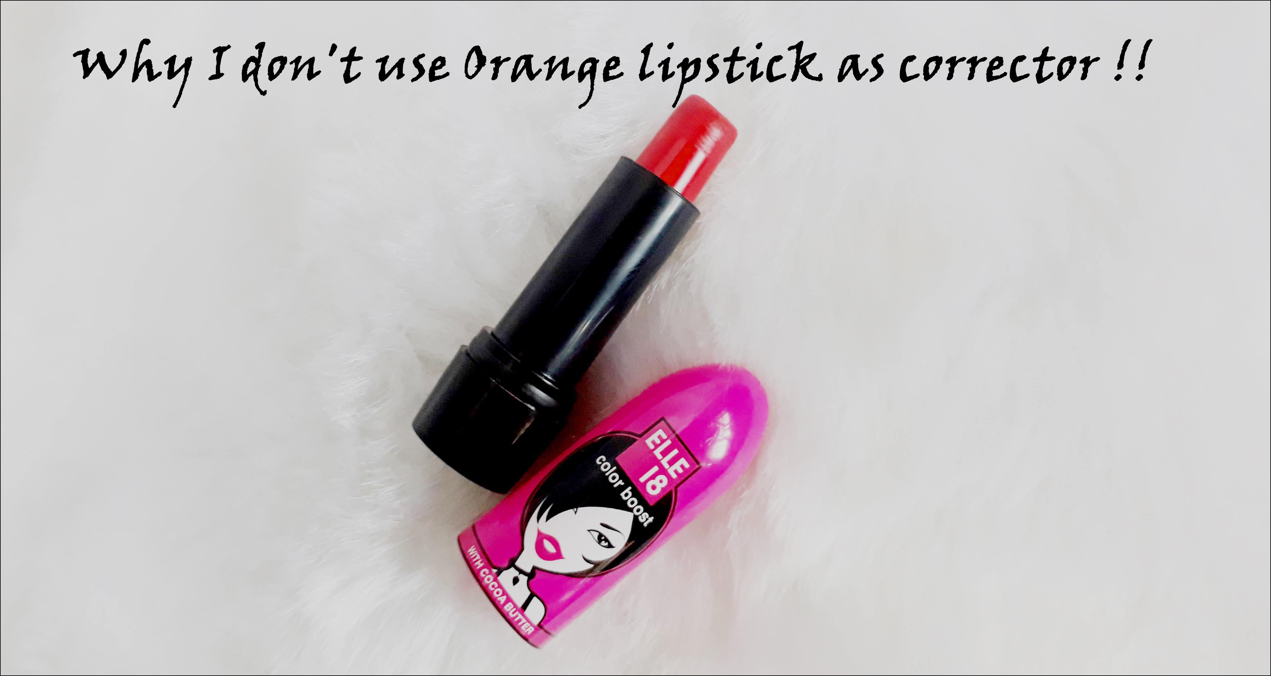 Why I don’t use Orange lipstick as corrector !!